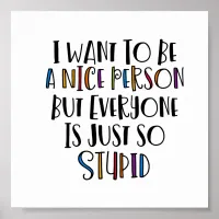 "I want to be nice but everyone is just so stupid" Poster