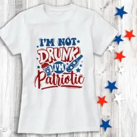 I'm Not Drunk I'm Patriotic 4th of July Funny T-Shirt