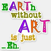 Earth Without Art Is Just Eh Sticker