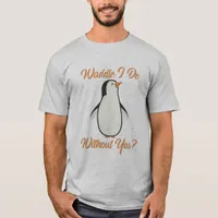 Waddle I Do Without You T-shirt