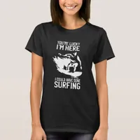 Lucky I am Here I Could Have Gone Surfing T-Shirt