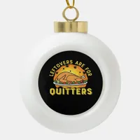 Leftovers Are For Quitters Thanksgiving Day Dinner Ceramic Ball Christmas Ornament