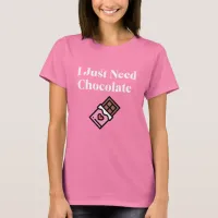 I Just Need Chocolate  T-Shirt