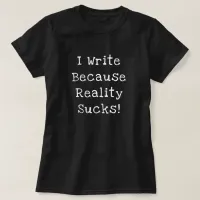 I Write Because Reality Sucks Funny Writer Gift T-Shirt