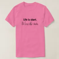 Life Is Short. Wear the Tutu. T-Shirt