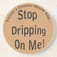 Stop Dripping on Me Funny Quote Sandstone Coaster