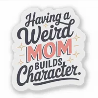 Having A Weird Mom Builds Character Funny Vinyl Sticker