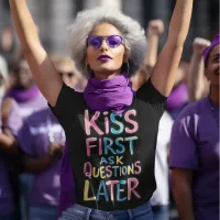 Kiss First, Ask Questions Later T-Shirt