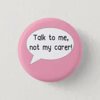 Talk to me, not to my carer pin badge for disabled