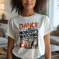 Dance Like Nobody's Watching, Except Your Cat Fun T-Shirt