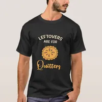Leftovers Are For Quitters Funny Pie Thanksgiving  T-Shirt