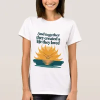 Together they created a life they love T-Shirt