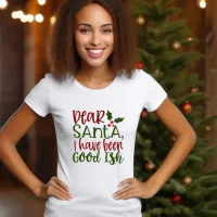 DEAR SANTA, I HAVE BEEN GOODISH T-SHIRT