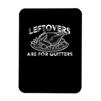 Leftovers Are For Quitters - Thanksgiving Magnet