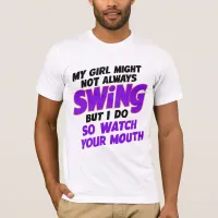 My Girl Might Not Always Swing But I Do So T-Shirt