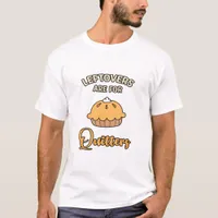 Leftovers Are For Quitters Funny Pie Thanksgiving  T-Shirt