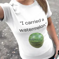 Funny Movie Quote "Carried a Watermelon" Costume  T-Shirt