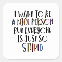 "I want to be nice but everyone is just so stupid" Square Sticker