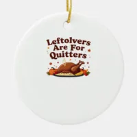 Leftovers Are For Quitters - Thanksgiving Day Clas Ceramic Ornament