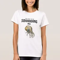 You Got to be Squidding Me Funny Squid Pun T-Shirt