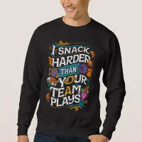 I SNACK HARDER THAN YOUR TEAM PLAYS SWEATSHIRT