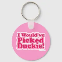 I Would Have Picked Duckie! Keychain