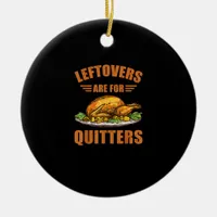Thanksgiving Turkey Gift Leftovers Are For Quitter Ceramic Ornament