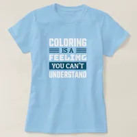 Coloring is a feeling - Funny Colorist T-Shirt