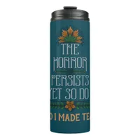The Horror Persists, So I Made Tea Funny Quote  Thermal Tumbler
