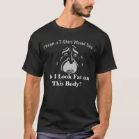 Do I  Look Fat on This Body Weeping Dark T-Shirt