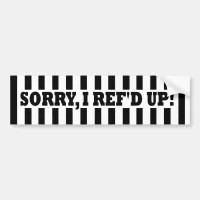 Sorry, I Ref'd Up (Messed Up) Bumper Stickers