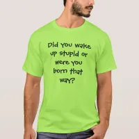 Did you wake up stupid t-shirt