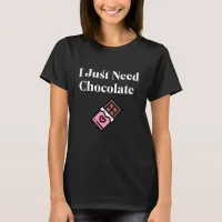 I Just Need Chocolate  T-Shirt