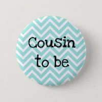 Cousin to be teal Chevron Baby Shower pin