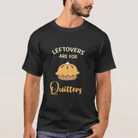 Leftovers Are For Quitters Funny Pie Thanksgiving  T-Shirt