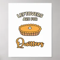 Leftovers Are For Quitters Funny Pie Thanksgiving  Poster