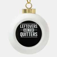 Leftovers Are For Quitters Thanksgiving Funny Quot Ceramic Ball Christmas Ornament