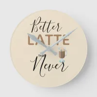 Better Latte Than Never Fun Quote Round Clock