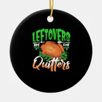 Leftovers Are For Quitters - Thanksgiving Christma Ceramic Ornament