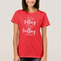 Sitting Knitting Funny Knitter Crocheting Quote T-Shirt