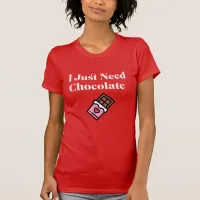 I Just Need Chocolate  T-Shirt