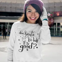 Dear Santa too late to be Good Script Christmas Sweatshirt