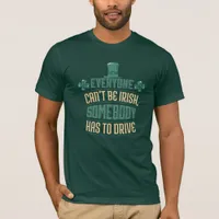 Everyone Can't Be Irish Somebody Has To Drive T-Shirt