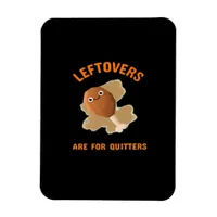 Leftovers Are For Quitters - Thanksgiving Dinner Magnet