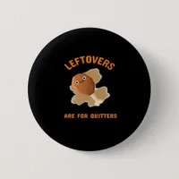 Leftovers Are For Quitters - Thanksgiving Dinner Button
