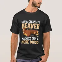 A Clean Beaver Always Gets More Wood T-Shirt