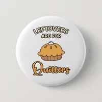 Leftovers Are For Quitters Funny Pie Thanksgiving  Button