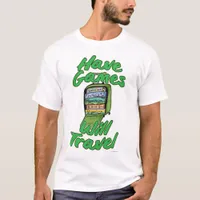 Have Games Will Travel Funny Slogan T-Shirt