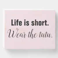 Life Is Short. Wear the tutu. Wooden Box Sign