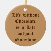 Life without Chocolate is a Life without Sunshine Ceramic Ornament